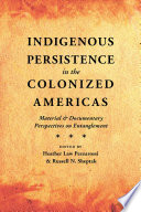 Indigenous persistence in the colonized Americas : material and documentary perspectives on entanglement / edited by Heather Law Pezzarossi and Russell N. Sheptak.