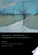 Inequality, cooperation, and environmental sustainability / edited by Jean-Marie Baland, Pranab Bardhan, and Samuel Bowles.