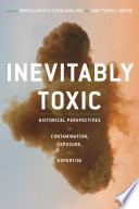 Inevitably toxic : historical perspectives on contamination, exposure and expertise / edited by Brinda Sarathy, Vivien Hamilton and Janet Farrell Brodie.