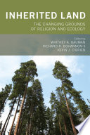 Inherited land : the changing grounds of religion and ecology / edited by Whitney A. Bauman, Richard R. Bohannon II, Kevin J. O'Brien.