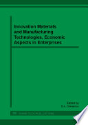 Innovation Materials and Manufacturing Technologies, Economic Aspects in Enterprises : Selected Peer-Reviewed Papers from the IV International Scientific and Practical Conference with Elements of School for Junior Scientists, "Innovative Technologies and Economics in Engineering", May 23-25, 2013, Yurga, Russia / edited by D.A. Chinakhov.