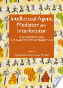 Intellectual agent, mediator and interlocutor : A.B. Assensoh and African politics in transition /