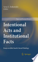 Intentional acts and institutional facts : essays on John Searle's social ontology / edited by Savas L. Tsohatzidis.