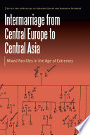 Intermarriage from Central Europe to Central Asia : mixed families in the age of extremes /