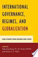 International governance, regimes, and globalization case studies from Beijing and Taipei / edited by Peter Kien-hong Yu, W. Emily Chow, and Shawn S.F. Kao.