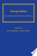Interpretation : ways of thinking about the sciences and the arts / edited by Peter Machamer and Gereon Wolters.