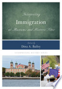 Interpreting immigration at museums and historic sites / edited by Dina A. Bailey.