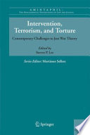 Intervention, terrorism, and torture : contemporary challenges to just war theory / edited by Steven P. Lee.