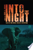 Into the night : tales of nocturnal wildlife expeditions / edited by Rick A. Adams.