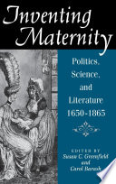 Inventing maternity : politics, science, and literature, 1650-1865 / edited by Susan C. Greenfield and Carol Barash.