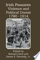 Irish peasants violence & political unrest, 1780-1914 / edited by Samuel Clark & James S. Donnelly, Jr.