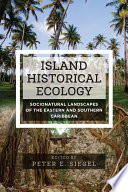Island historical ecology : socionatural landscapes of the eastern and southern Caribbean / edited by Peter E. Siegel.