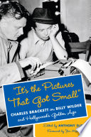 It's the pictures that got small : Charles Brackett on Billy Wilder and Hollywood's golden age /