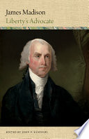 James Madison : liberty's advocate / compiled and edited by John P. Kaminski ; assistant editor, Jonathan M. Reid.