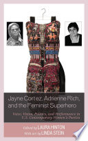 Jayne Cortez, Adrienne Rich, and the feminist superhero : voice, vision, politics, and performance in U.S. contemporary women's poetics / edited by Laura Hinton ; with art by Linda Stein.