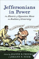 Jeffersonians in power : the rhetoric of opposition meets the realities of governing / edited by Joanne B. Freeman and Johann N. Neem.