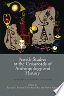 Jewish studies at the crossroads of anthropology and history authority, diaspora, tradition / edited by Ra'anan S. Boustan, Oren Kosansky, and Marina Rustow.