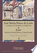 Jose Maria Ponce de Leon y la opera en Colombia en el siglo XIX ; & Ester, libreto de Manuel Briceno y Rafael Pombo /