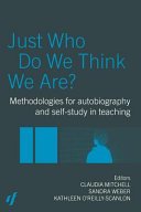 Just who do we think we are? : methodologies for autobiography and self-study in teaching / edited by Claudia Mitchell, Sandra Weber, and Kathleen O'Reilly-Scanlon.