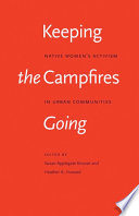 Keeping the campfires going : native women's activism in urban communities / edited by Susan Applegate Krouse and Heather A. Howard.