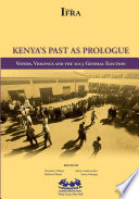 Kenya's past as prologue : voters, violence, and the 2013 general election / edited by Christian Thibon, Mildred Ndeda, Marie-Aude Fouere, Susan Mwangi.