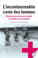 L'incontournable caste des femmes : histoire des services de sante au Quebec et au Canada / sous la direction de Marie-Claude Thifault.