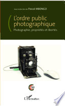 L'ordre public photographique : photographie, proprietes et libertes /