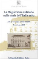 La Magistratura ordinaria nella storia dell'Italia unita : atti del Convegno di Studi del CSM : Torino, 6 marzo 2012 /