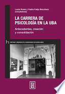 La carrera de psicologia en el UBA : antecedentes, creacion y consolidacion /