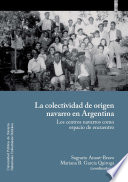 La colectividad de origen navarro en Argentina : los centros navarros espacio de encuentro / Sagrario Anaut-Bravo, Mariana B. Garcia Quiroga (coordinadoras).