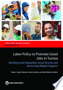 Labor policy to promote good jobs in Tunisia : revisiting labor regulation, social security, and active labor market programs /