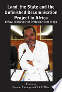 Land, the state & the unfinished decolonisation project in Africa : essays in honour of Professor Sam Moyo /
