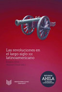 Las revoluciones en el largo siglo XIX latinoamericano / Rogelio Altez y Manuel Chust (eds.).