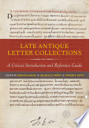 Late antique letter collections : a critical introduction and reference guide / edited by Cristiana Sogno, Bradley K. Storin, and Edward J. Watts.