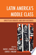 Latin America's middle class : unsettled debates and new histories / edited by David S. Parker and Louise E. Walker.