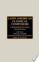 Latin American classical composers a biographical dictionary / compiled and edited by Miguel Ficher, Martha Furman Schleifer, John M. Furman.