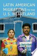 Latin American migrations to the U.S. Heartland : changing social landscapes in Middle America / edited by Linda Allegro and Andrew Grant Wood.