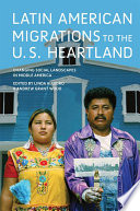 Latin American migrations to the U.S. Heartland changing social landscapes in Middle America / edited by Linda Allegro and Andrew Grant Wood.