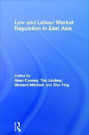Law and labour market regulation in East Asia / edited by Sean Cooney, Tim Lindsey, Richard Mitchell, and Ying Zhu.
