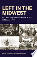 Left in the Midwest : St. Louis progressive activism in the 1960s and 1970s / edited by Amanda L. Izzo and Benjamin Looker.