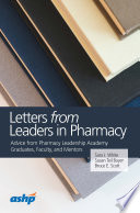 Letters from leaders in pharmacy : advice from Pharmacy Leadership Academy graduates, faculty, and mentors /