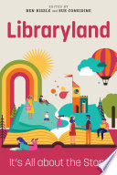 Libraryland it's all about the story / edited by Ben Bizzle and Sue Considine.