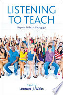 Listening to teach : beyond didactic pedagogy / edited by Leonard J. Waks.