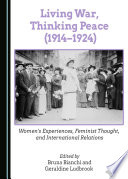 Living War, Thinking Peace (1914-1924) : Women's Experiences, Feminist Thought, and International Relations / edited by Bruna Bianchi and Geraldine Ludbrook.