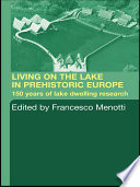 Living on the lake in prehistoric Europe : 150 years of lake-dwelling research /
