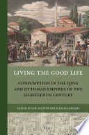 Living the good life : consumption in the Qing and Ottoman empires of the eighteenth century / edited by Elif Akcetin, Suraiya Faroqhi.