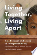 Living together, living apart : mixed-status families and US immigration policy / edited by April M. Schueths and Jodie M. Lawston ; foreword by Mary Romero.