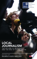 Local journalism : the decline of newspapers and the rise of digital media /