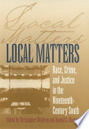 Local matters race, crime, and justice in the nineteenth-century South / edited by Christopher Waldrep and Donald G. Nieman.