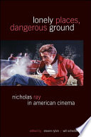 Lonely places, dangerous ground : Nicholas Ray in American cinema / edited by Steven Rybin and Will Scheibel.